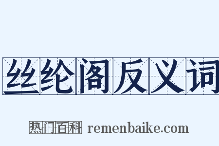 丝纶阁反义词是什么意思的图片